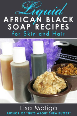 Liquid African Black Soap Recipes For Skin And Hair By Lisa Maliga