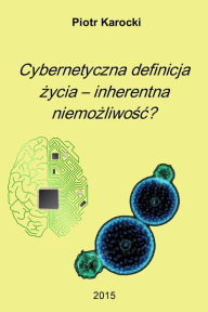 Title: Cybernetyczna definicja zycia: inherentna niemozliwosc?, Author: Piotr Karocki