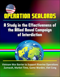 Title: Operation Sealords: A Study in the Effectiveness of the Allied Naval Campaign of Interdiction - Vietnam War Barrier to Support Riverine Operations, Zumwalt, Market Time, Game Warden, Viet Cong, Author: Progressive Management