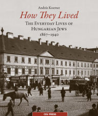 Title: How They Lived: The Everyday Lives of Hungarian Jews, 1867-1940, Author: Andras Koerner