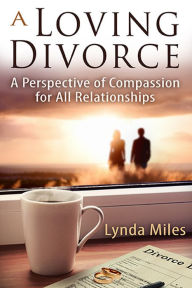 Title: A Loving Divorce: A Perspective of Compassion for All Relationships, Author: Lynda Miles