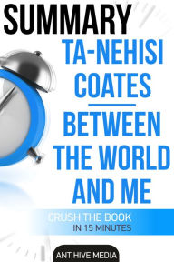 Title: Ta-Nehisi Coates' Between The World And Me Summary, Author: Ant Hive Media