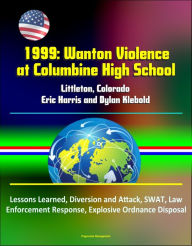 Title: 1999: Wanton Violence at Columbine High School - Littleton, Colorado, Eric Harris and Dylan Klebold, Lessons Learned, Diversion and Attack, SWAT, Law Enforcement Response, Explosive Ordnance Disposal, Author: Progressive Management