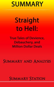 Title: Straight to Hell: True Tales of Deviance, Debauchery, and Million Dollar Deals Summary, Author: Summary Station