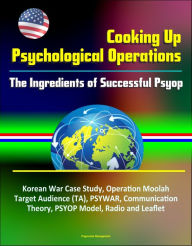 Title: Cooking Up Psychological Operations: The Ingredients of Successful Psyop - Korean War Case Study, Operation Moolah, Target Audience (TA), PSYWAR, Communication Theory, PSYOP Model, Radio and Leaflet, Author: Progressive Management