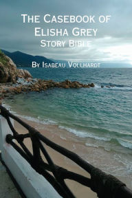 Title: The Casebook of Elisha Grey Story Bible, Author: Isabeau Vollhardt