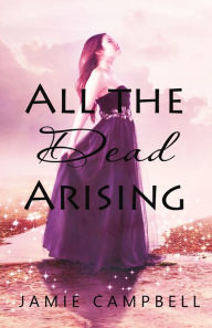 Title: All the Dead Arising, Author: Jamie Campbell