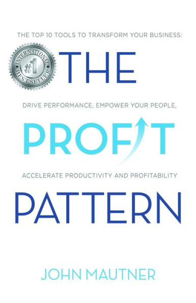 The Profit Pattern: The Top 10 Tools To Transform Your Business, Drive Performance, Empower Your People, Accelerate Productivity and Profitability