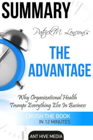 Title: Patrick M. Lencioni's The Advantage Why Organizational Health Trumps Everything Else in Business Summary, Author: Ant Hive Media