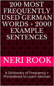 Title: 200 Most Frequently Used German Words + 2000 Example Sentences: A Dictionary of Frequency + Phrasebook to Learn German, Author: Neri Rook