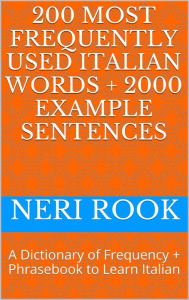 Title: 200 Most Frequently Used Italian Words + 2000 Example Sentences: A Dictionary of Frequency + Phrasebook to Learn Italian, Author: Neri Rook