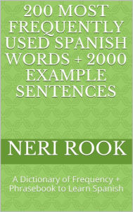 Title: 200 Most Frequently Used Spanish Words + 2000 Example Sentences: A Dictionary of Frequency + Phrasebook to Learn Spanish, Author: Neri Rook