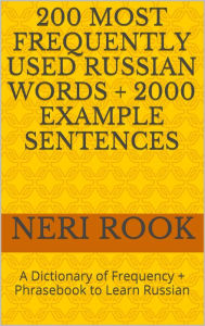 Title: 200 Most Frequently Used Russian Words + 2000 Example Sentences: A Dictionary of Frequency + Phrasebook to Learn Russian, Author: Neri Rook