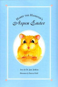 Title: Harry the Hamster's Aspen Easter, Author: Dr. Jane J. Jenkins