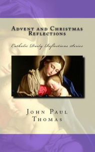 Title: Advent and Christmas Reflections: Catholic Daily Reflections Series, Author: John Paul Thomas