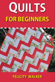 Title: Quilts for Beginners: Making Your First Quilts, Author: Felicity Walker