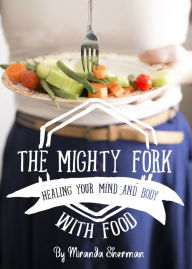 Title: The Mighty Fork: Healing Your Mind and Body with Food, Author: Miranda Sherman