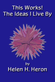 Title: This Works! The Ideas I Live By, Author: Helen H Heron