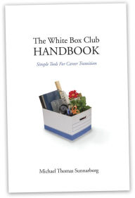 Title: The White Box Club Handbook: Simple Tools For Career Transition, Author: Michael Thomas Sunnarborg