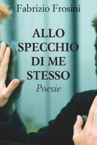 Title: Allo specchio di me stesso, Author: Fabrizio Frosini