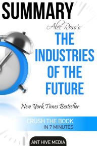 Title: Alec Ross' The Industries of the Future Summary, Author: Ant Hive Media