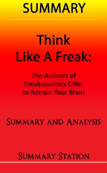 Think Like A Freak: The Authors Of Freakonomics Offer To Retrain Your Brain Summary