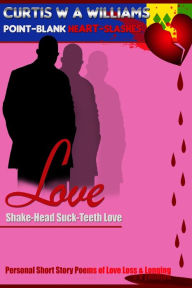 Title: Love Shake-Head Suck-Teeth Love: Personal Short Story Poems of Love Loss & Longing, Author: Curtis W A Williams