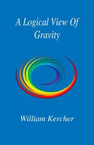 Title: A Logical View Of Gravity, Author: Bill Kercher