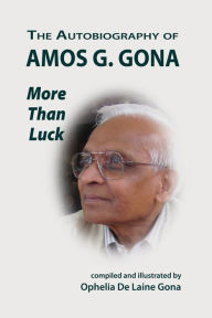 Title: The Autobiography of Amos G. Gona: More Than Luck, Author: Ophelia De Laine Gona