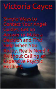 Title: Simple Ways to Contact Your Angel Guides, Get an Answer or Make a Decision and Find Help When You Really, Really Need it. (Without Calling an Expensive Psychic Hotline!), Author: Victoria Cayce