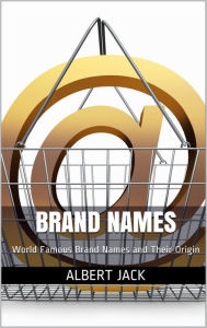 Title: Brand Names: World Famous Brand Names and Their Origin, Author: Albert Jack