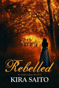 Title: Rebelled, An Arelia LaRue Novel #7, Author: Kira Saito