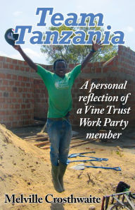 Title: Team Tanzania: A Personal Reflection of a Vine Trust Work Party Member, Author: Will And Steve Stewart And Flood