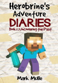 Title: Herobrine's Adventure Diaries, Book 1: Uncovering the Past, Author: Mark Mulle