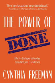 Title: The Power of Done: Effective Strategies for Coaches, Consultants, and C-Level Execs, Author: Cynthia Freeman