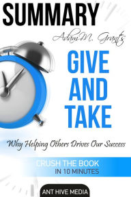 Title: Adam M. Grant's Give and Take Why Helping Others Drives Our Success Summary, Author: Ant Hive Media