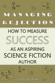 Title: Managing Rejection: How to Measure Success as an Aspiring Science Fiction Author, Author: Van Alrik