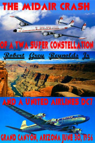 Title: The Midair Crash of a TWA Super Constellation and a United Airlines DC7 Grand Canyon, Arizona June 30, 1956, Author: Robert Grey Reynolds Jr
