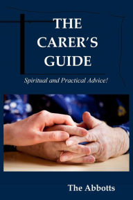 Title: The Carer's Guide: Spiritual and Practical Advice!, Author: The Abbotts