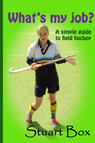 Title: What's My Job? A Simple Guide to Field Hockey, Author: Stuart Box