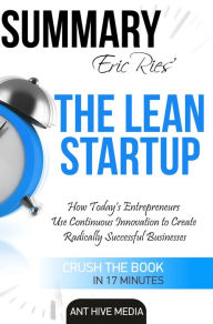 Title: Eric Ries' The Lean Startup How Today's Entrepreneurs Use Continuous Innovation to Create Radically Successful Businesses Summary, Author: Ant Hive Media
