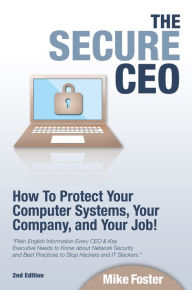 Title: The Secure CEO: How to Protect Your Computer Systems, Your Company, and Your Job, Author: Mike Foster