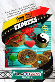 Title: Feng Shui Express: Know How to Apply the Ancient Art of Feng Shui to Get What You Want and Attract Luck, Love, and Money, Author: KnowIt Express