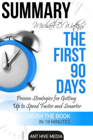 Title: Michael D Watkin's The First 90 Days: Proven Strategies for Getting Up to Speed Faster and Smarter Summary, Author: Ant Hive Media