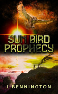 Title: The Sun Bird Prophecy, Author: J Bennington