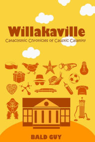 Title: Willakaville: Cataclysmic Chronicles of Caustic Calamity, Author: Bald Guy