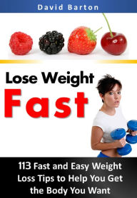 Title: Lose Weight Fast:113 Fast and Easy Weight Loss Tips to Help You Get the Body You Want Fast, Author: David Barton