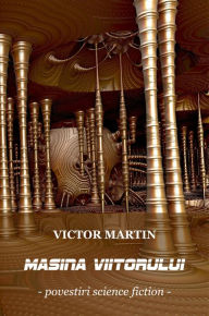 Title: Victor Martin - Masina viitorului (Povestiri science fiction), Author: Victor Martin