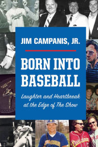 Title: Born Into Baseball: Laughter and Heartbreak at the Edge of The Show, Author: Jim Campanis