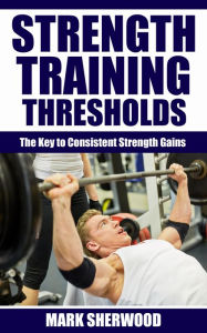 Title: Strength Training Thresholds: The Key to Consistent Strength Gains, Author: Mark Sherwood